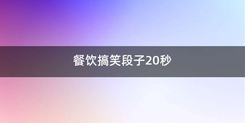餐饮搞笑段子20秒