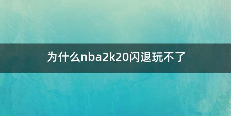 为什么nba2k20闪退玩不了