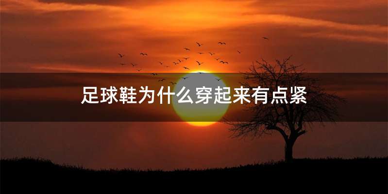 足球鞋为什么穿起来有点紧