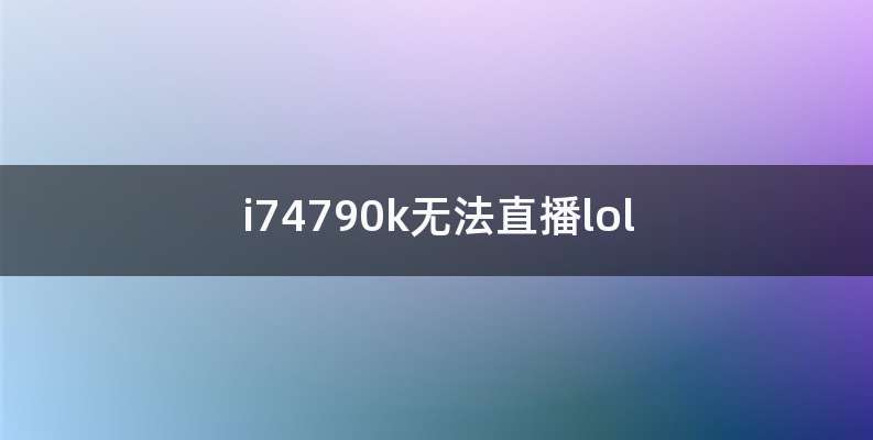 i74790k无法直播lol