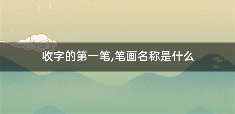 收字的第一笔,笔画名称是什么