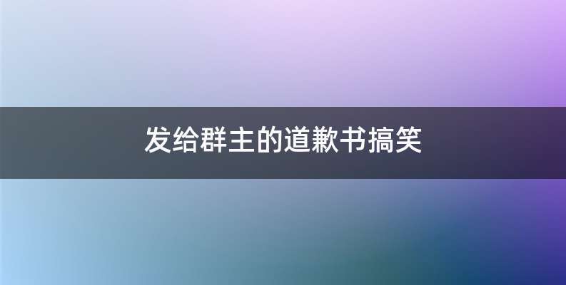 发给群主的道歉书搞笑