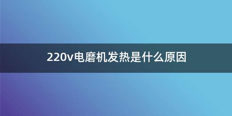 220v电磨机发热是什么原因