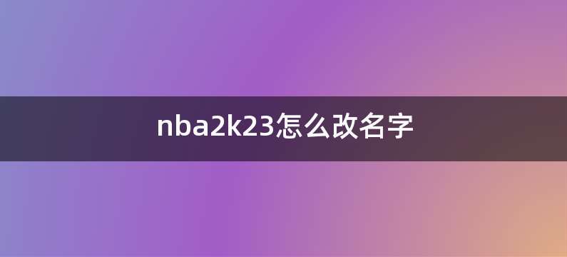 nba2k23怎么改名字