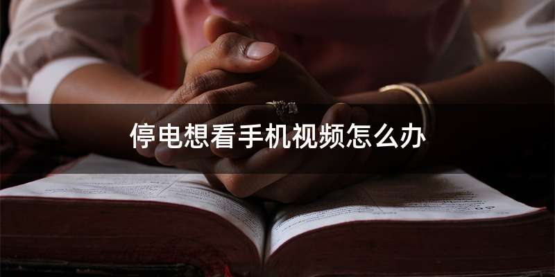 停电想看手机视频怎么办
