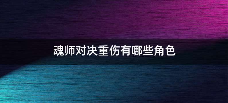 魂师对决重伤有哪些角色