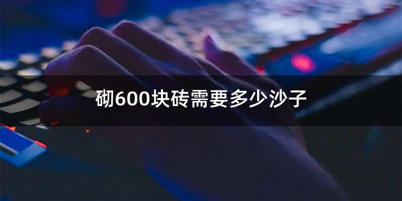 砌600块砖需要多少沙子