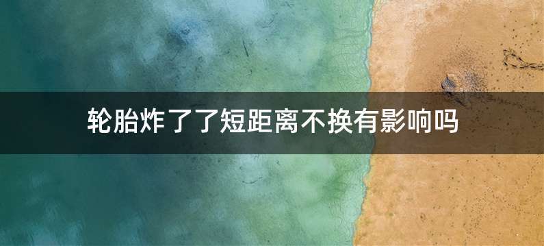 轮胎炸了了短距离不换有影响吗