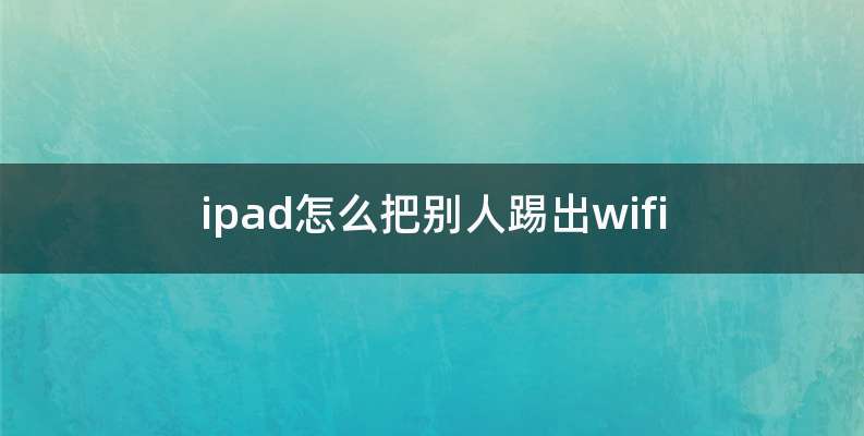 ipad怎么把别人踢出wifi