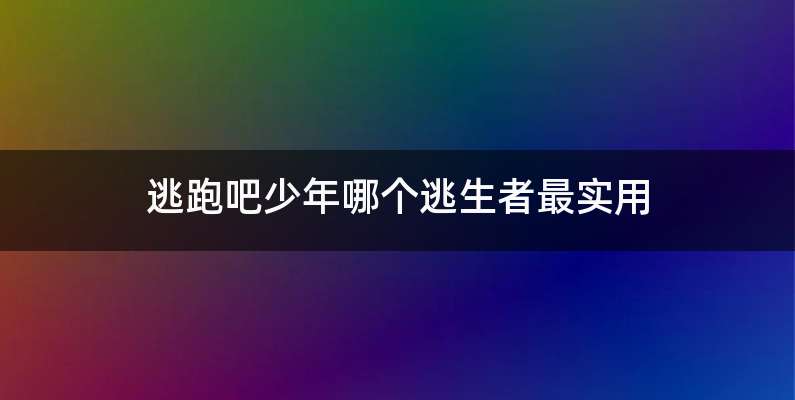 逃跑吧少年哪个逃生者最实用