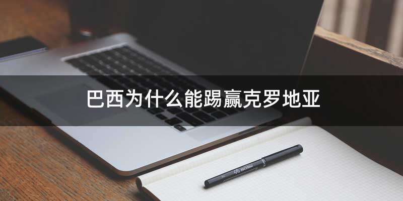 巴西为什么能踢赢克罗地亚