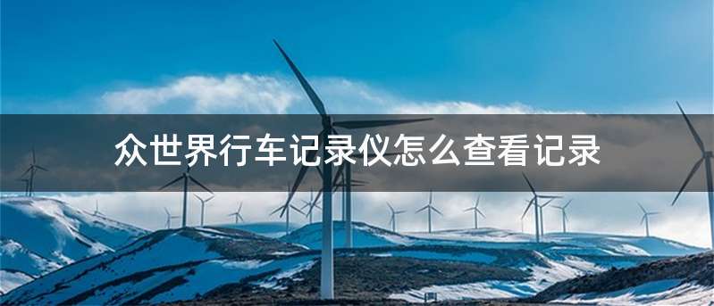 众世界行车记录仪怎么查看记录