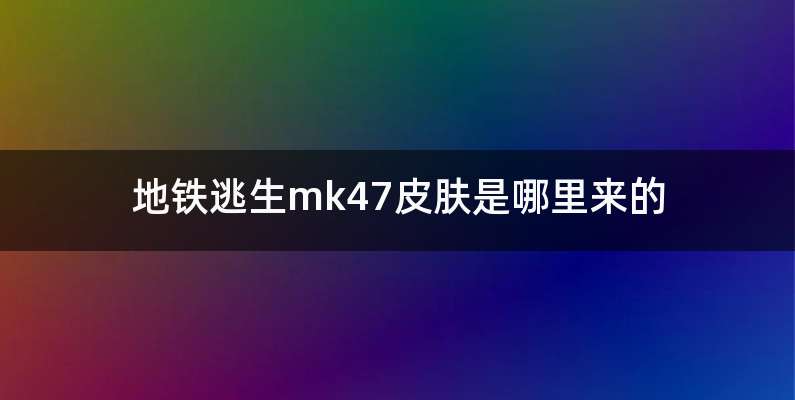 地铁逃生mk47皮肤是哪里来的