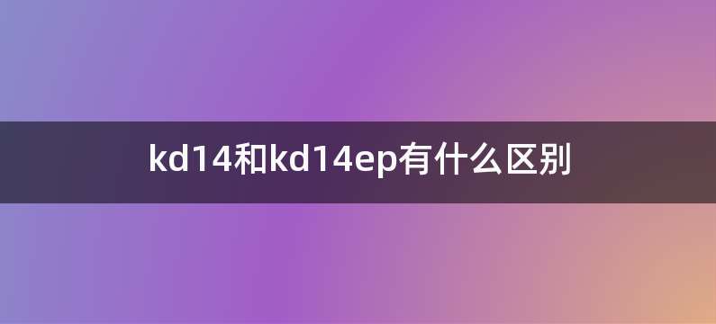 kd14和kd14ep有什么区别