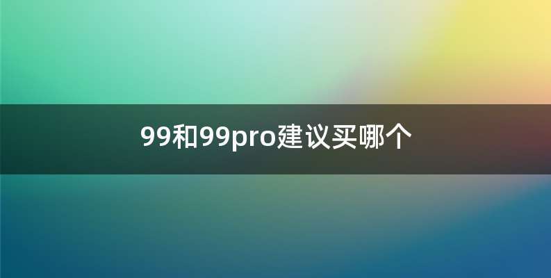 99和99pro建议买哪个