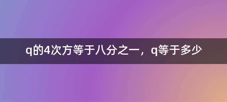 q的4次方等于八分之一，q等于多少