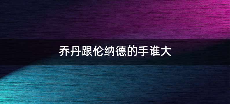 乔丹跟伦纳德的手谁大