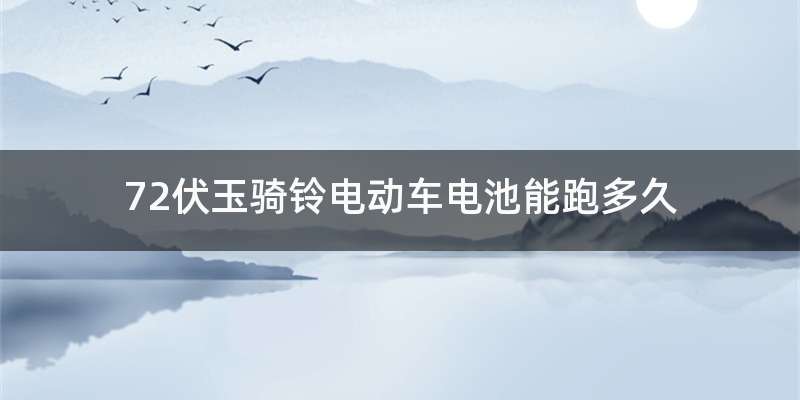 72伏玉骑铃电动车电池能跑多久
