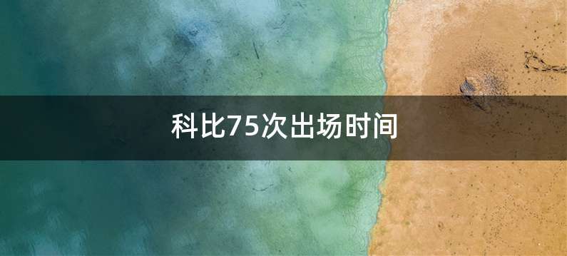 科比75次出场时间