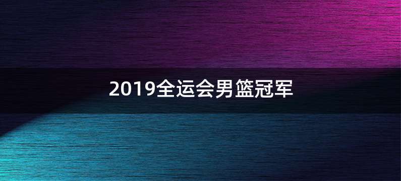 2019全运会男篮冠军