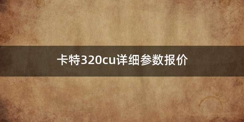 卡特320cu详细参数报价