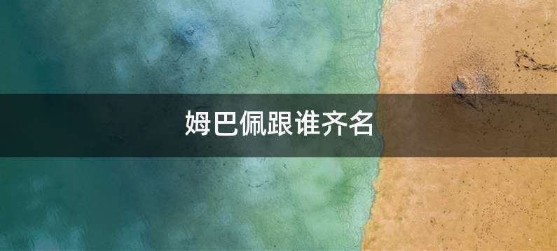 姆巴佩跟谁齐名