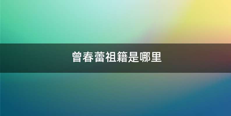 曾春蕾祖籍是哪里