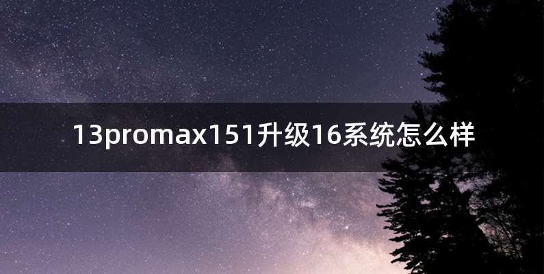13promax151升级16系统怎么样