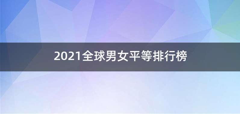 2021全球男女平等排行榜