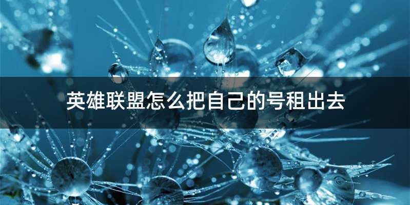 英雄联盟怎么把自己的号租出去