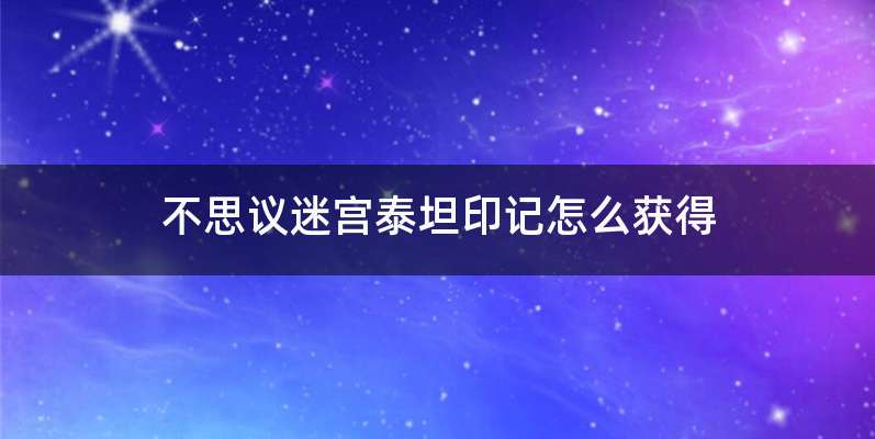 不思议迷宫泰坦印记怎么获得