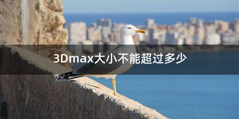 3Dmax大小不能超过多少