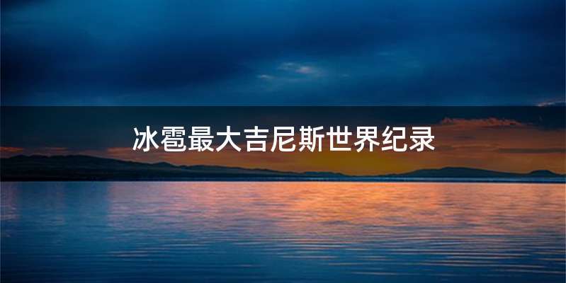 冰雹最大吉尼斯世界纪录