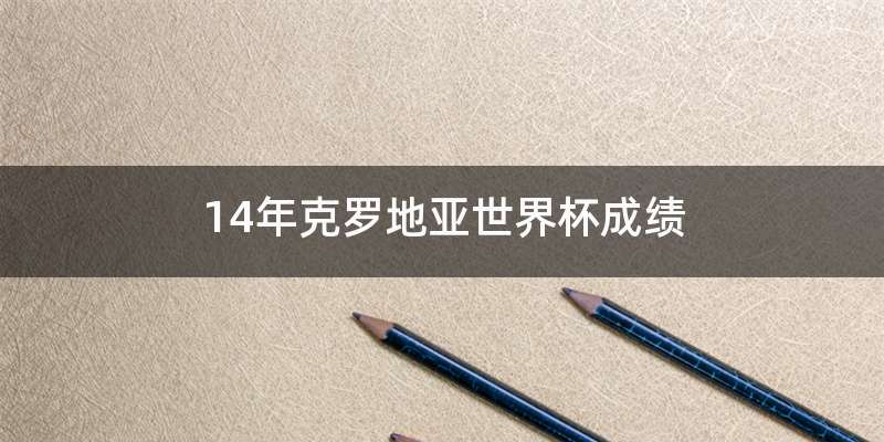 14年克罗地亚世界杯成绩