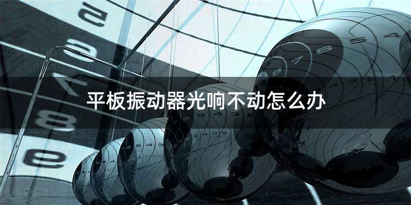 平板振动器光响不动怎么办