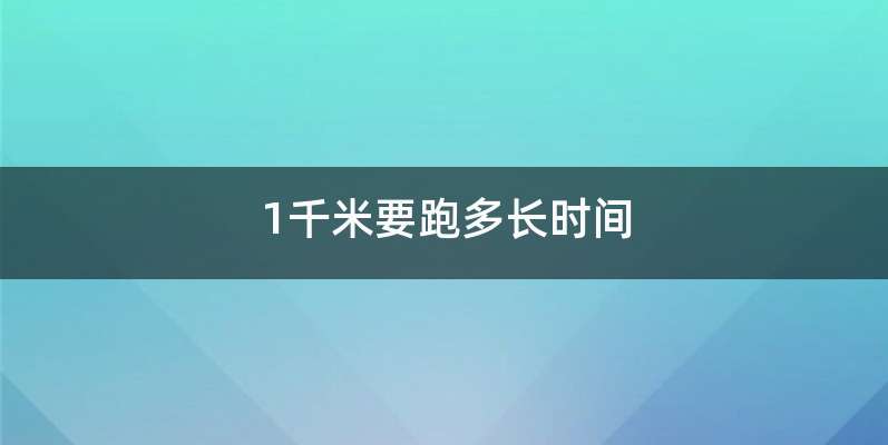 1千米要跑多长时间