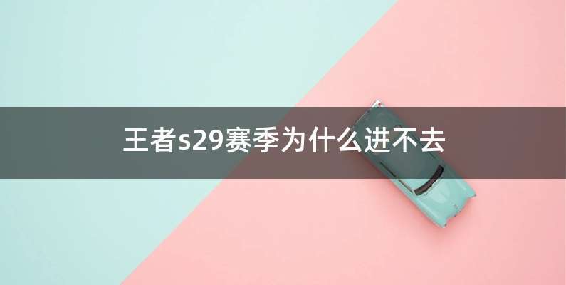 王者s29赛季为什么进不去