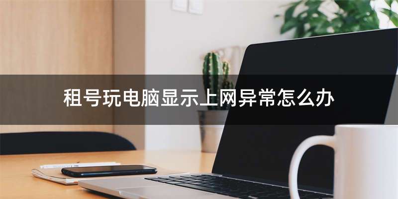 租号玩电脑显示上网异常怎么办