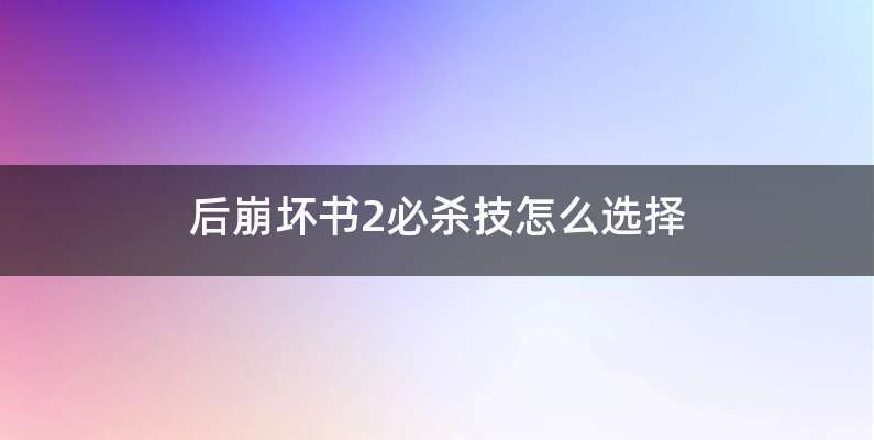 后崩坏书2必杀技怎么选择