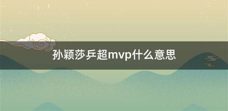 孙颖莎乒超mvp什么意思