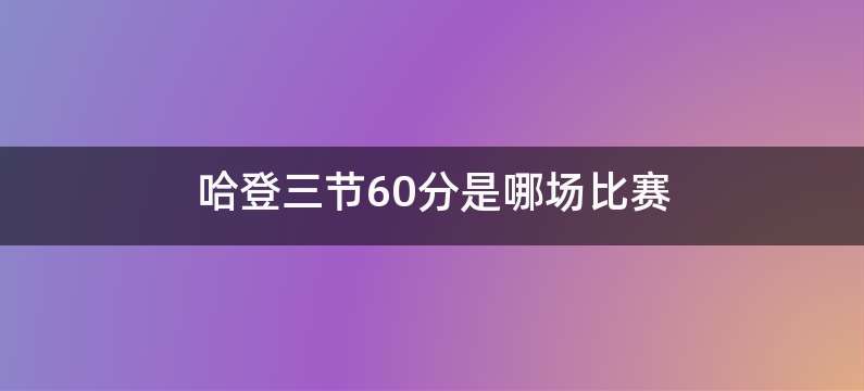 哈登三节60分是哪场比赛
