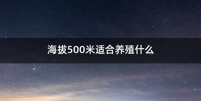 海拔500米适合养殖什么