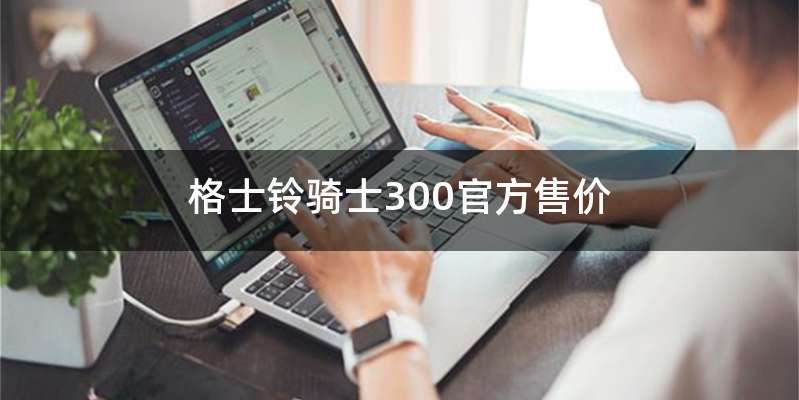 格士铃骑士300官方售价