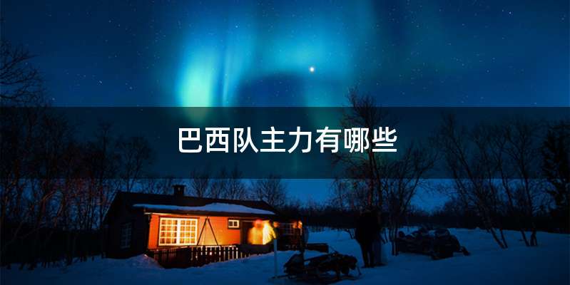 巴西队主力有哪些