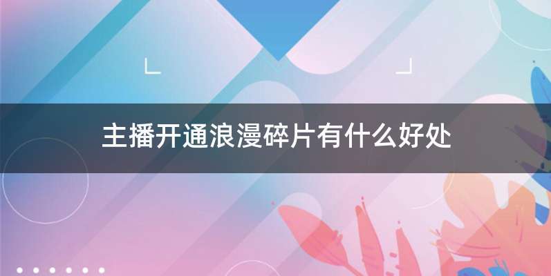 主播开通浪漫碎片有什么好处