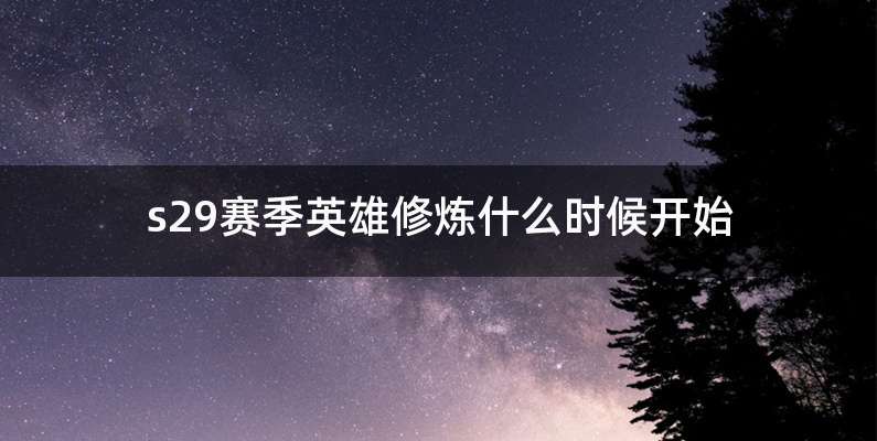 s29赛季英雄修炼什么时候开始