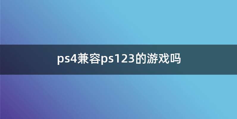 ps4兼容ps123的游戏吗
