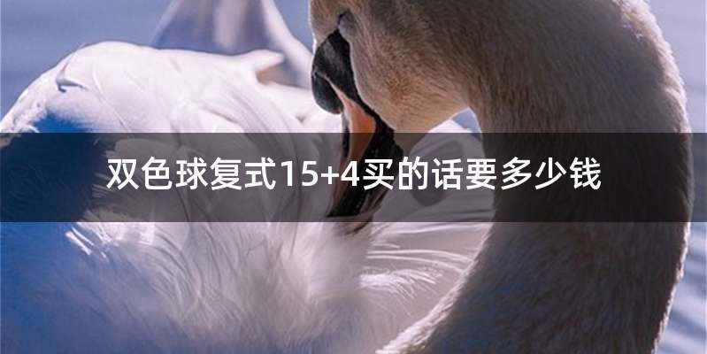 双色球复式15+4买的话要多少钱