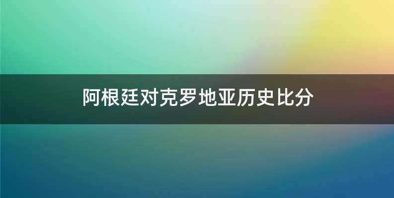 阿根廷对克罗地亚历史比分