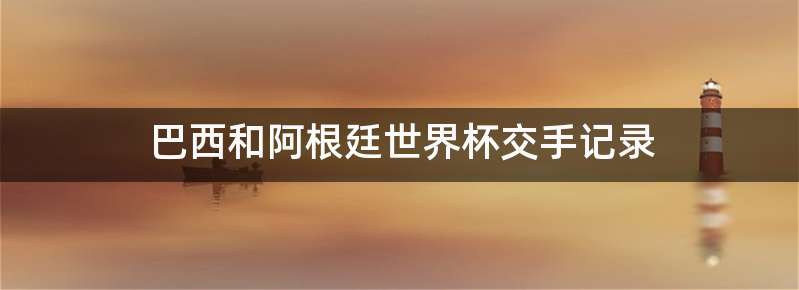 巴西和阿根廷世界杯交手记录